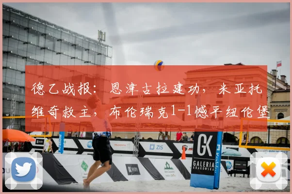 德乙战报：恩津古拉建功，米亚托维奇救主，布伦瑞克1-1憾平纽伦堡，附全场录像回放与赛后积分榜解析