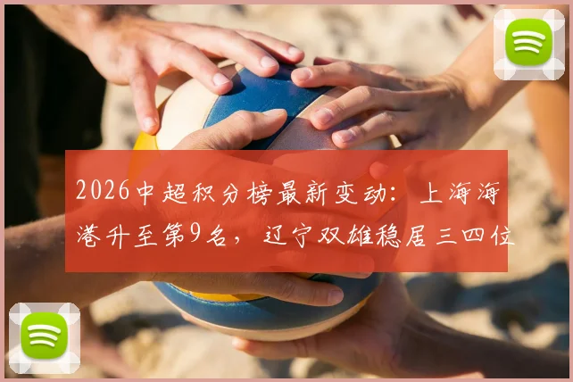 2026中超积分榜最新变动：上海海港升至第9名，辽宁双雄稳居三四位，联赛中游竞争白热化