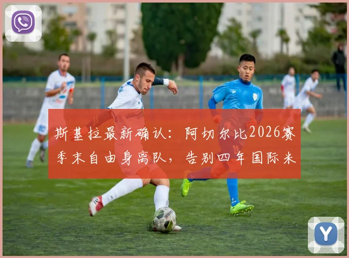 斯基拉最新确认：阿切尔比2026赛季末自由身离队，告别四年国际米兰生涯，未来去向引猜测