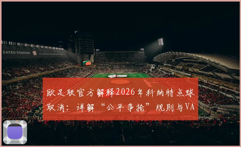 欧足联官方解释2026年科纳特点球取消:详解“公平争抢”规则与VAR判罚标准