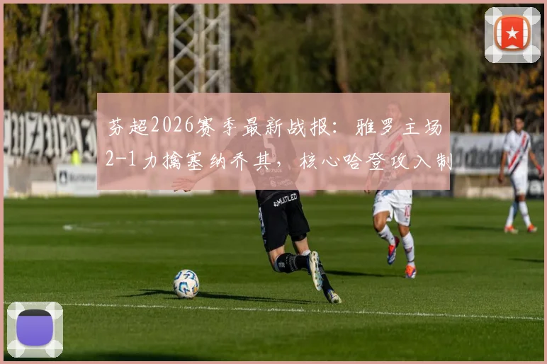 芬超2026赛季最新战报:雅罗主场2-1力擒塞纳乔其,核心哈登攻入制胜球锁定三分