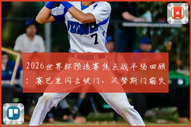 2026世界杯预选赛焦点战半场回顾：赛巴里闪击破门，汉努斯门前失良机，摩洛哥暂1-0领先苏格兰