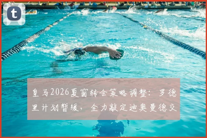 皇马2026夏窗转会策略调整:罗德里计划暂缓,全力敲定迪奥曼德交易细节曝光