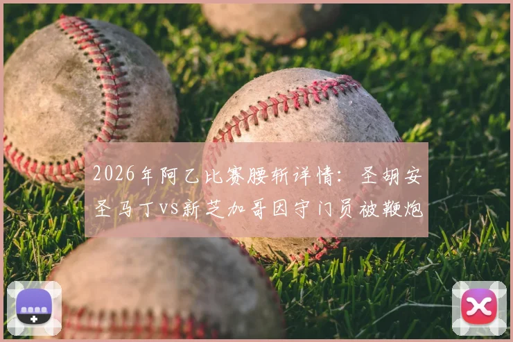 2026年阿乙比赛腰斩详情：圣胡安圣马丁vs新芝加哥因守门员被鞭炮击中倒地中断，解析后续处罚与赛场安全