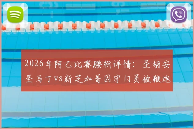 2026年阿乙比赛腰斩详情:圣胡安圣马丁vs新芝加哥因守门员被鞭炮击中倒地中断,解析后续处罚与赛场安全