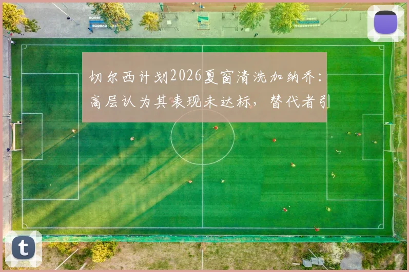 切尔西计划2026夏窗清洗加纳乔：高层认为其表现未达标，替代者引援已提上日程