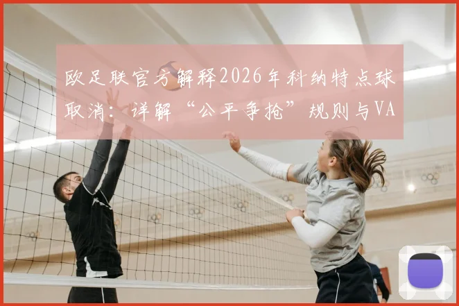 欧足联官方解释2026年科纳特点球取消：详解“公平争抢”规则与VAR判罚标准