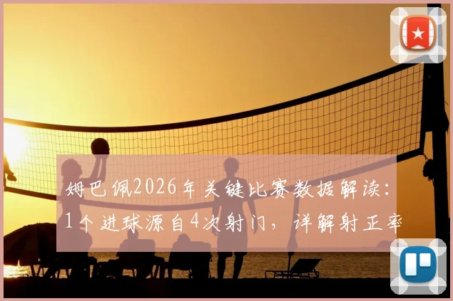 姆巴佩2026年关键比赛数据解读:1个进球源自4次射门,详解射正率与过人成功率