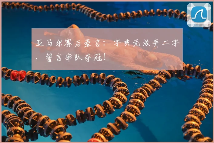 亚马尔赛后豪言：字典无放弃二字，誓言率队夺冠！