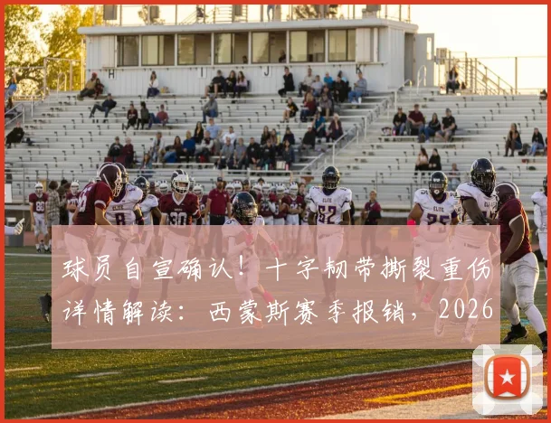 球员自宣确认！十字韧带撕裂重伤详情解读：西蒙斯赛季报销，2026世界杯梦想破灭