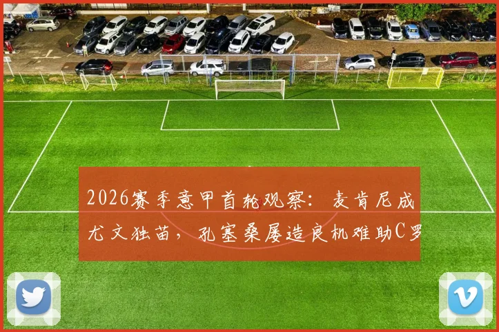 2026赛季意甲首轮观察：麦肯尼成尤文独苗，孔塞桑屡造良机难助C罗破门