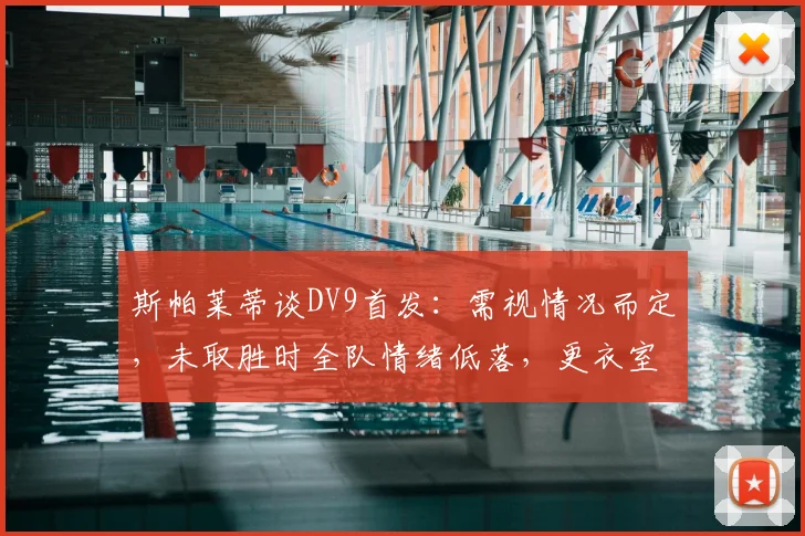 斯帕莱蒂谈DV9首发：需视情况而定，未取胜时全队情绪低落，更衣室气氛凝重